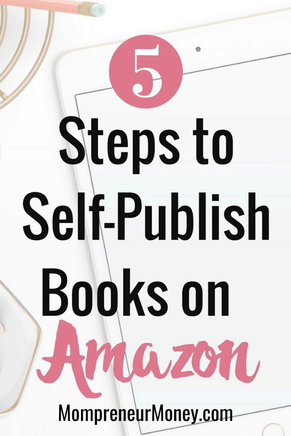 5 Helpful Steps to Publish a Book on Amazon Mompreneur Money